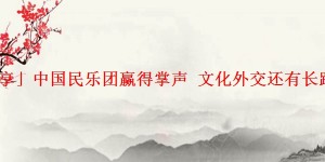 「分享」中国民乐团赢得掌声 文化外交还有长路要走
